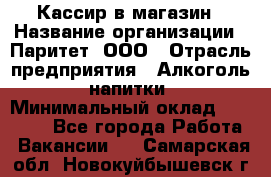 Кассир в магазин › Название организации ­ Паритет, ООО › Отрасль предприятия ­ Алкоголь, напитки › Минимальный оклад ­ 20 000 - Все города Работа » Вакансии   . Самарская обл.,Новокуйбышевск г.